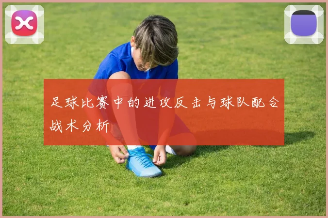 足球比赛中的进攻反击与球队配合战术分析
