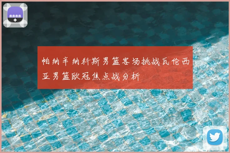 帕纳辛纳科斯男篮客场挑战瓦伦西亚男篮欧冠焦点战分析