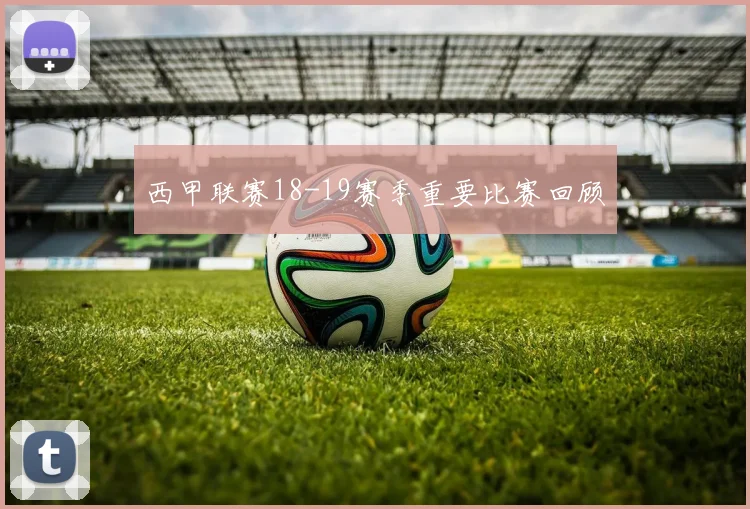西甲联赛18-19赛季重要比赛回顾