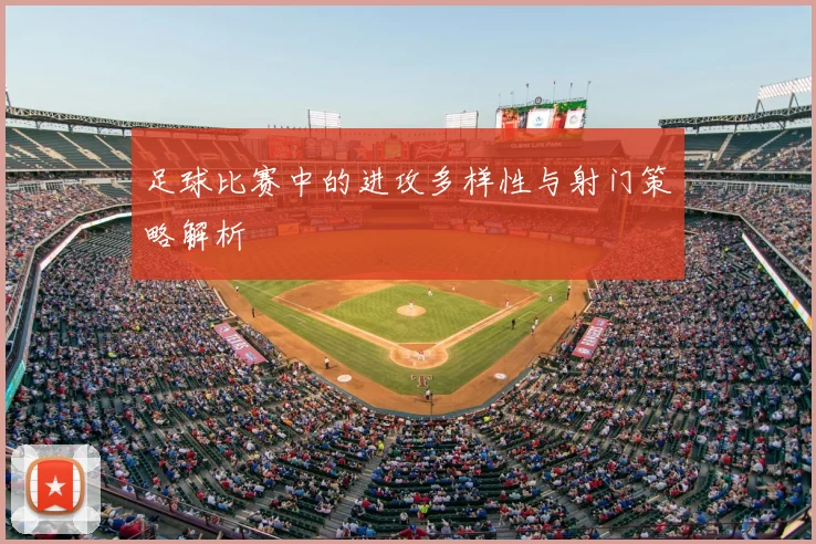 足球比赛中的进攻多样性与射门策略解析