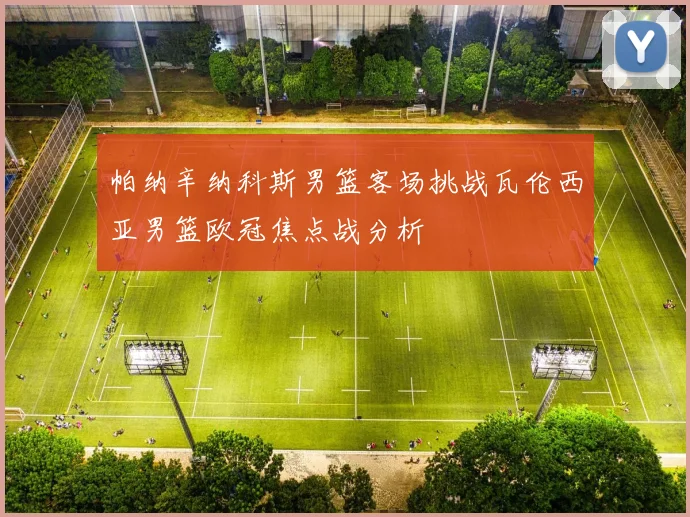 帕纳辛纳科斯男篮客场挑战瓦伦西亚男篮欧冠焦点战分析