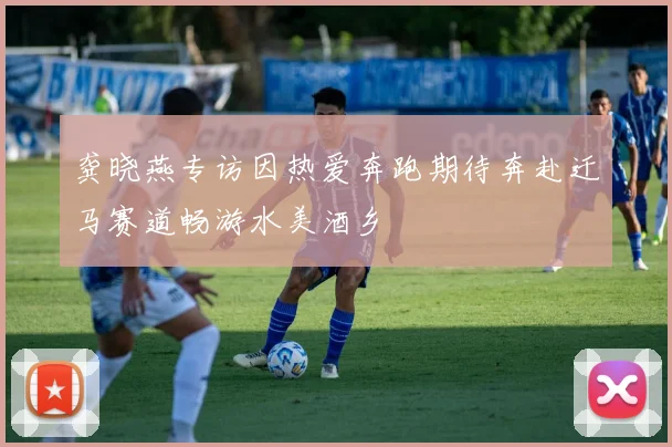 龚晓燕专访因热爱奔跑期待奔赴迁马赛道畅游水美酒乡