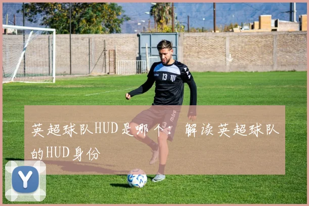 英超球队HUD是哪个：解读英超球队的HUD身份