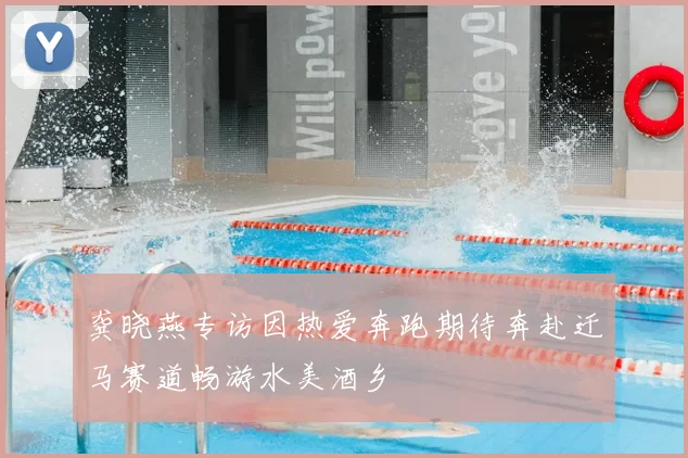 龚晓燕专访因热爱奔跑期待奔赴迁马赛道畅游水美酒乡