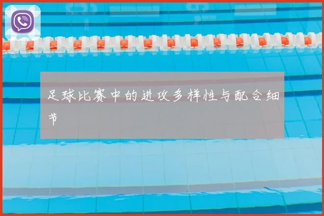 足球比赛中的进攻多样性与配合细节